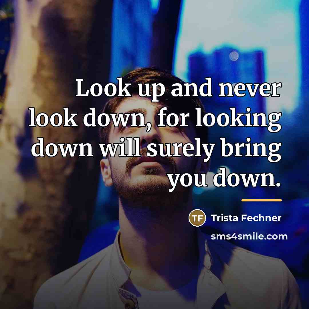 “Look up and never look down, for looking down will…” quote by Trista Fechner