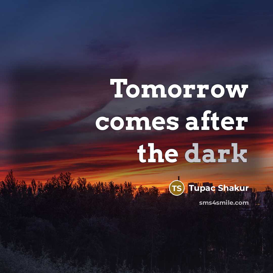 “Tomorrow comes after the dark” quote by Tupac Shakur