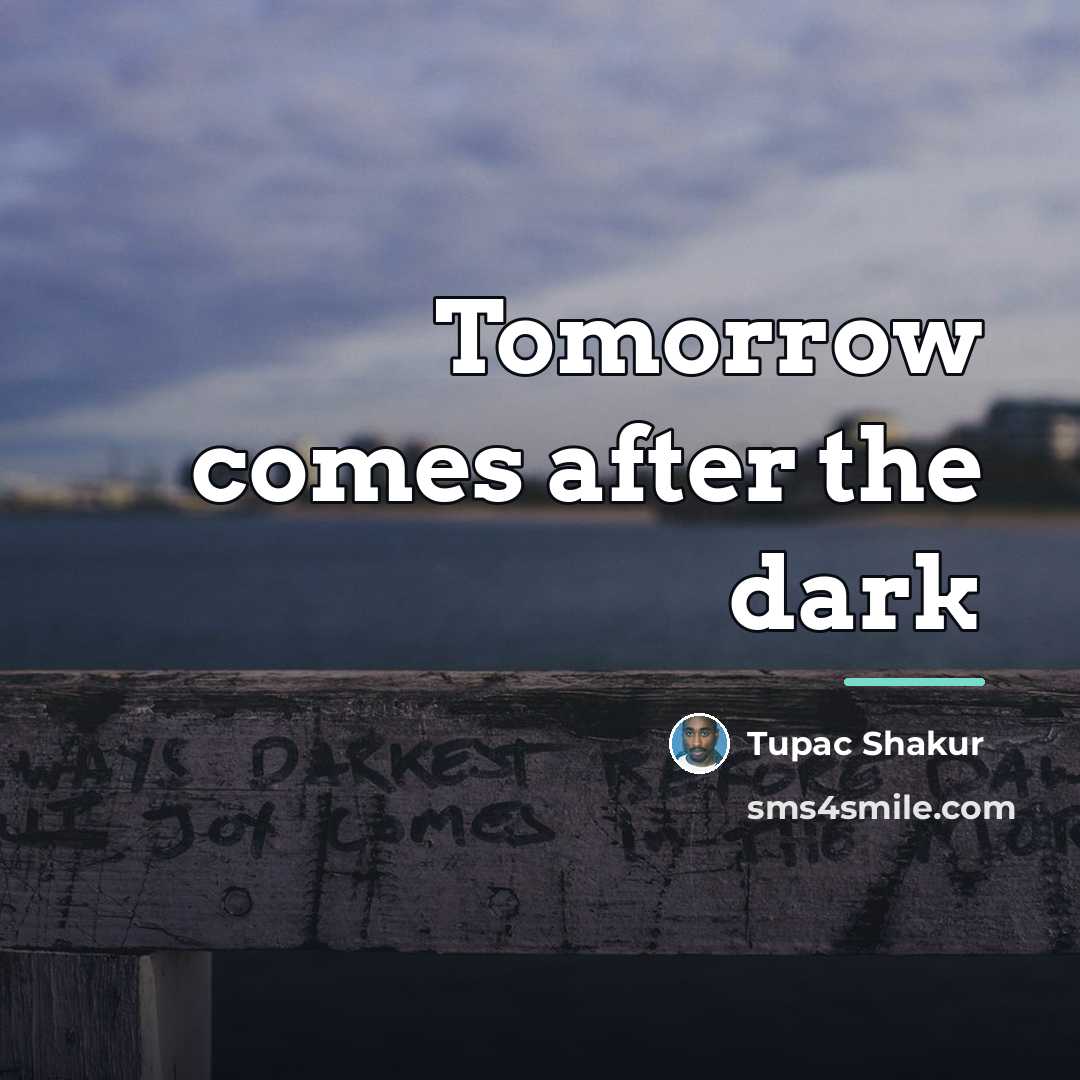 “Tomorrow comes after the dark…” quote by Tupac Shakur