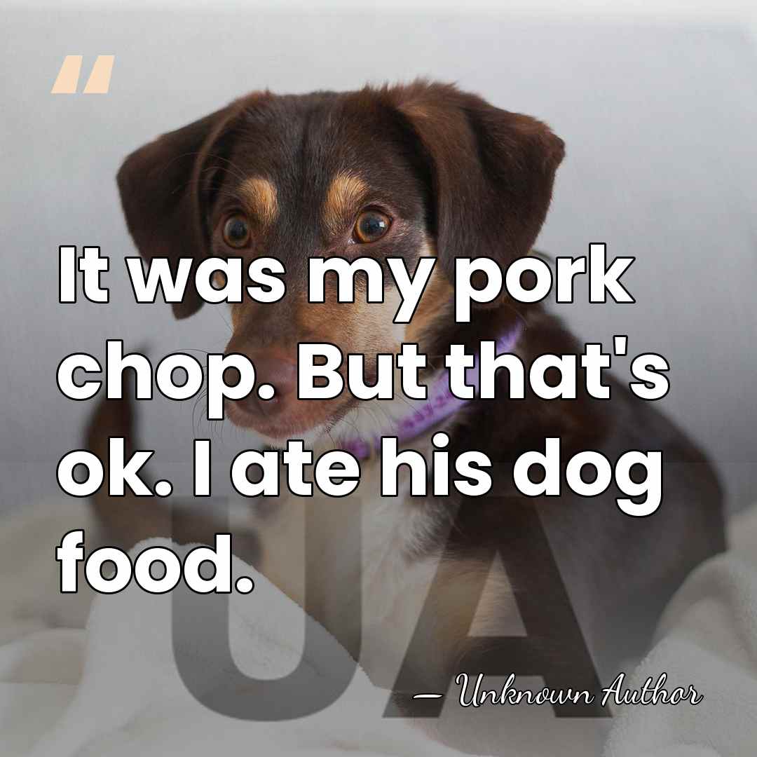 It was my pork chop. But that's ok. I ate his dog&hellip; - Unknown Author
