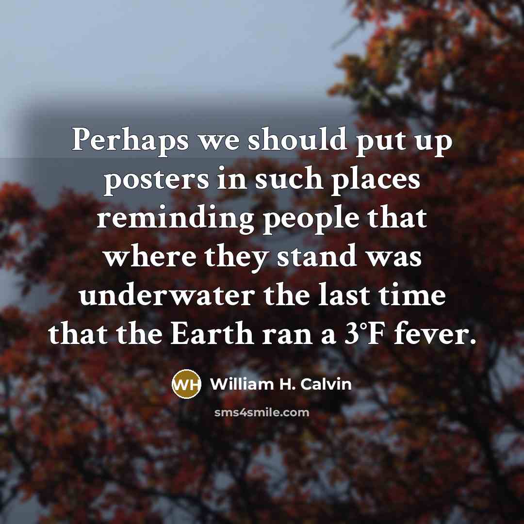 “Perhaps we should put up posters in such places reminding…” quote by William H. Calvin