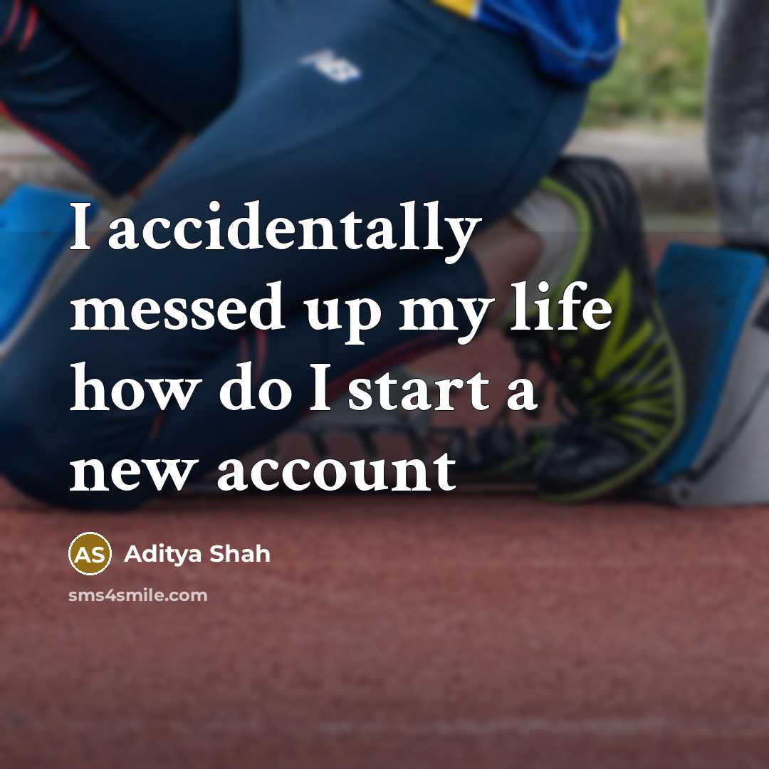 “I accidentally messed up my life how do I start…” quote by Aditya Shah