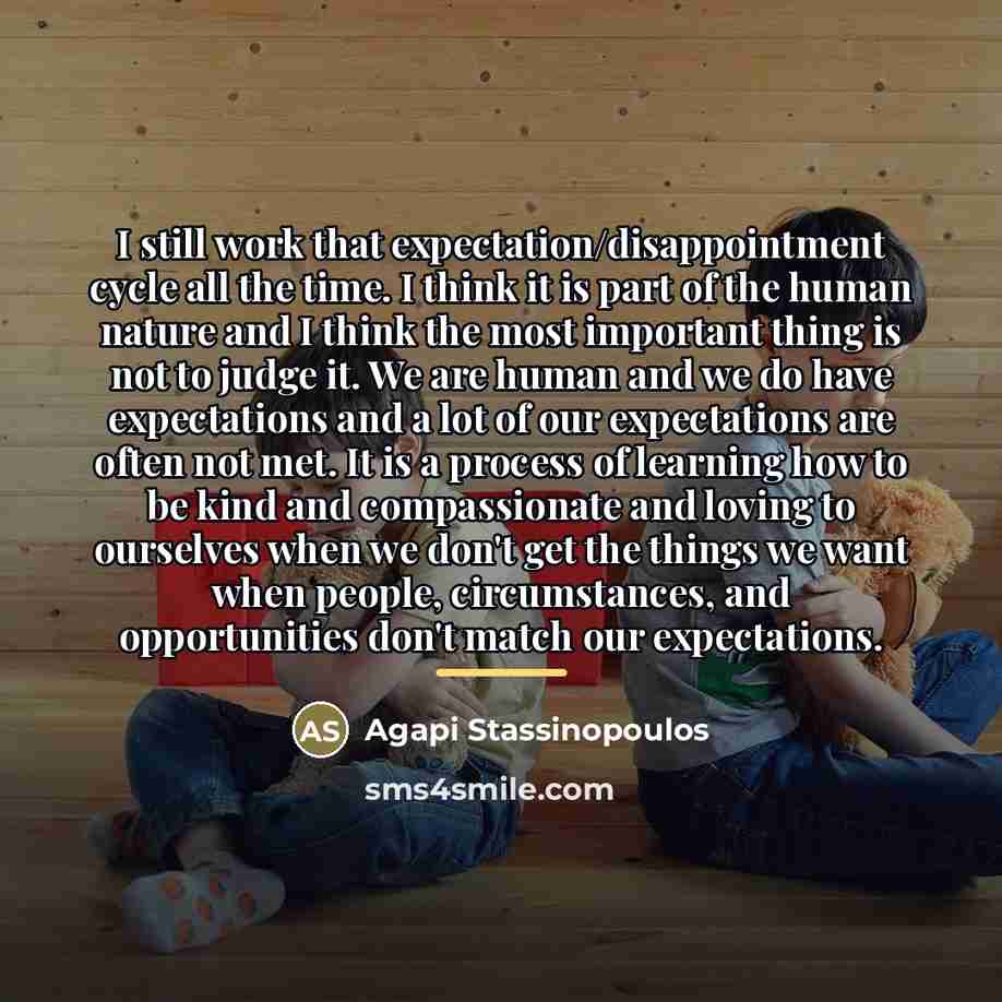 “I still work that expectation/disappointment cycle all the time. I…” quote by Agapi Stassinopoulos