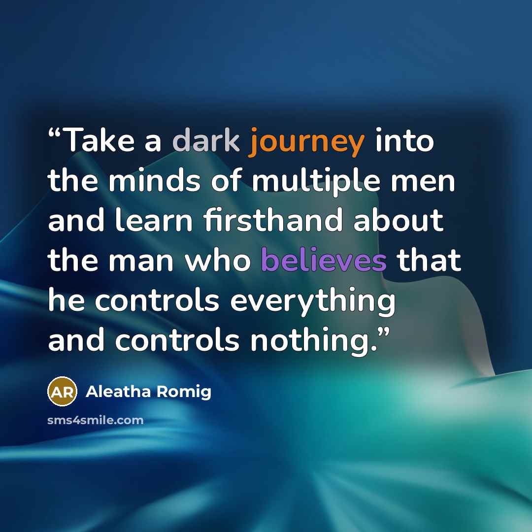 “Take a dark journey into the minds of multiple men and learn firsthand about the man who believes that he controls everything and controls nothing.” quote by Aleatha Romig