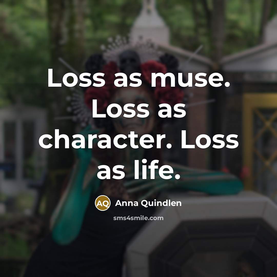 “Loss as muse. Loss as character. Loss as life.…” quote by Anna Quindlen