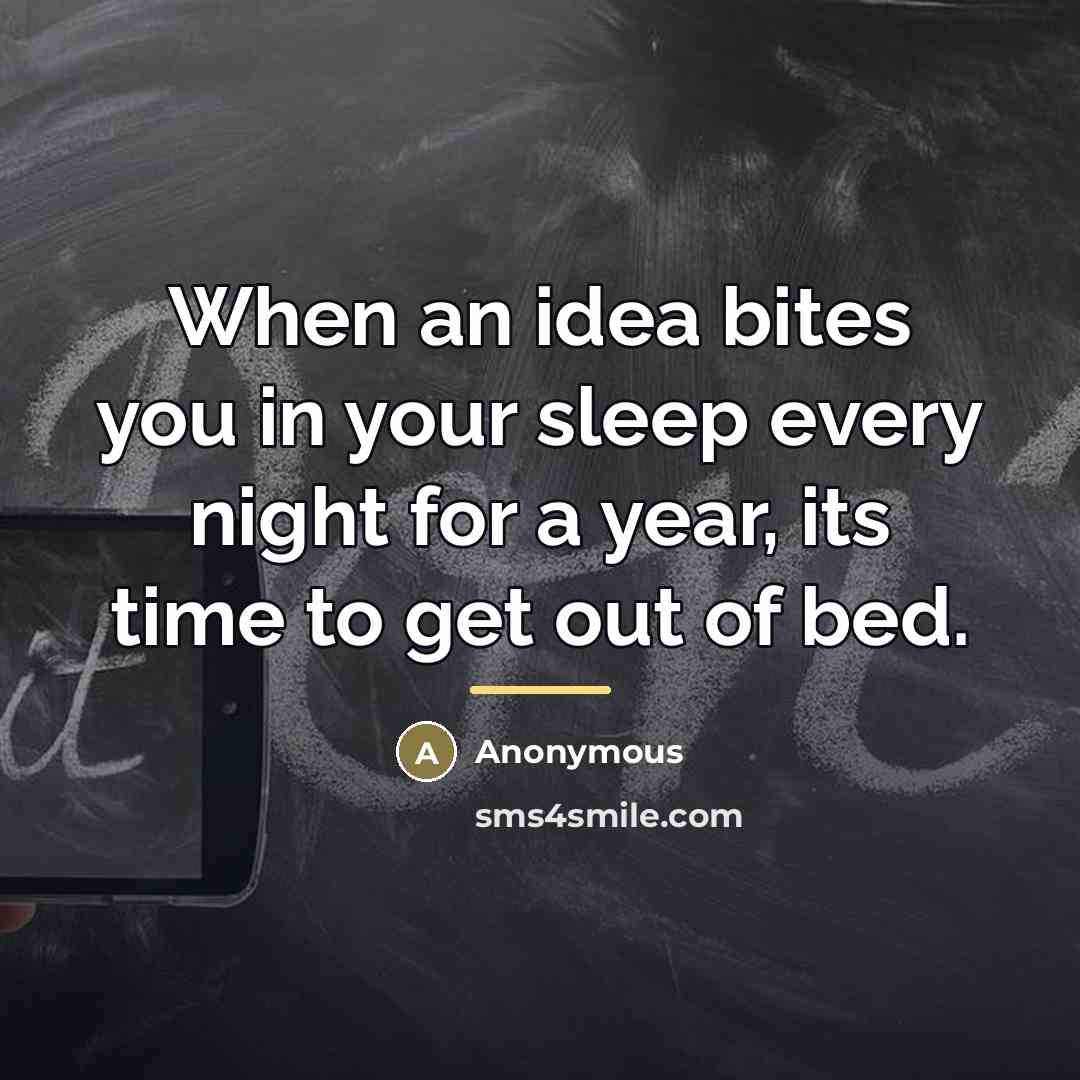 “When an idea bites you in your sleep every night…” quote by Anonymous