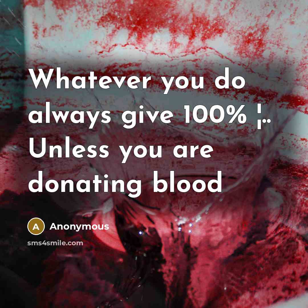 “Whatever you do always give 100% ¦.. Unless you are donating blood” quote by Anonymous