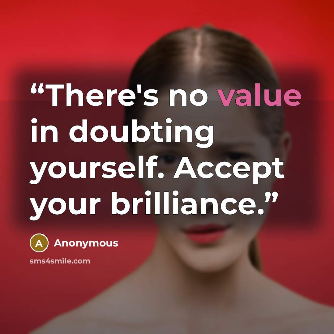 “There's no value in doubting yourself. Accept your brilliance.” quote by Anonymous