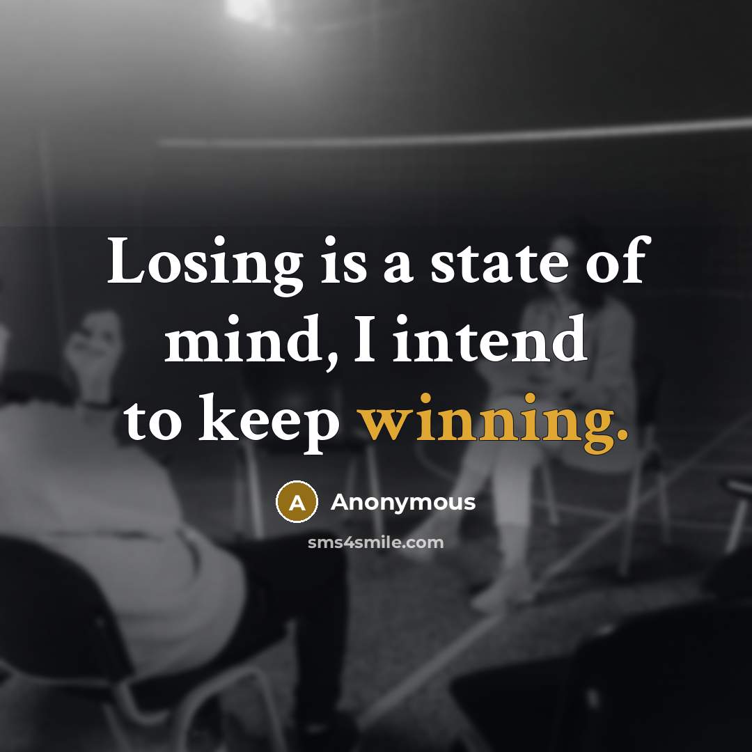 “Losing is a state of mind, I intend to keep winning.” quote by Anonymous