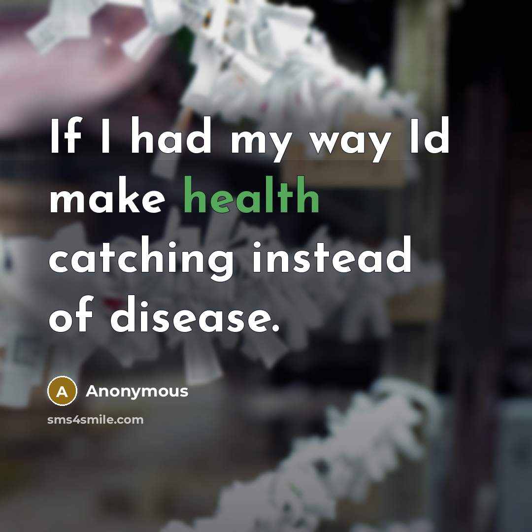 “If I had my way Id make health catching instead…” quote by Anonymous
