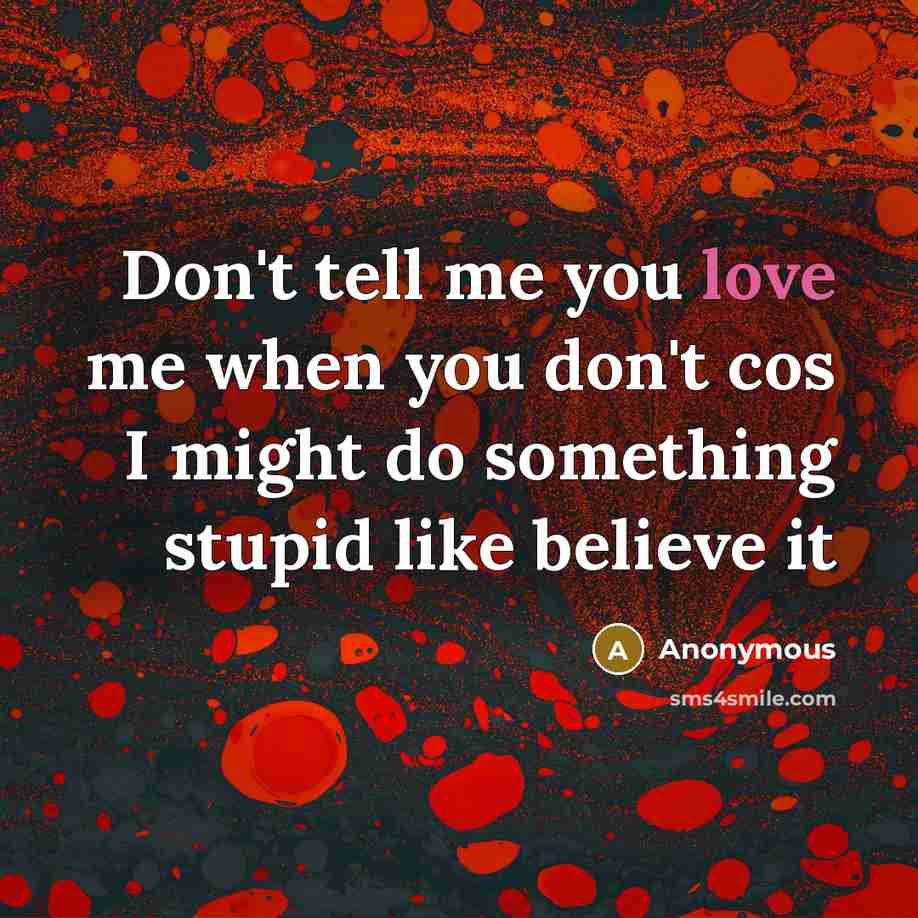 “Don't tell me you love me when you don't cos…” quote by Anonymous