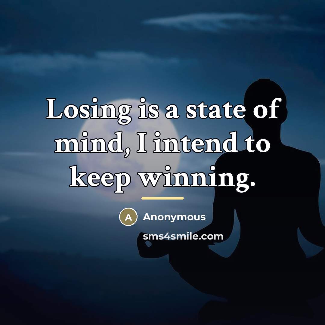 “Losing is a state of mind, I intend to keep…” quote by Anonymous