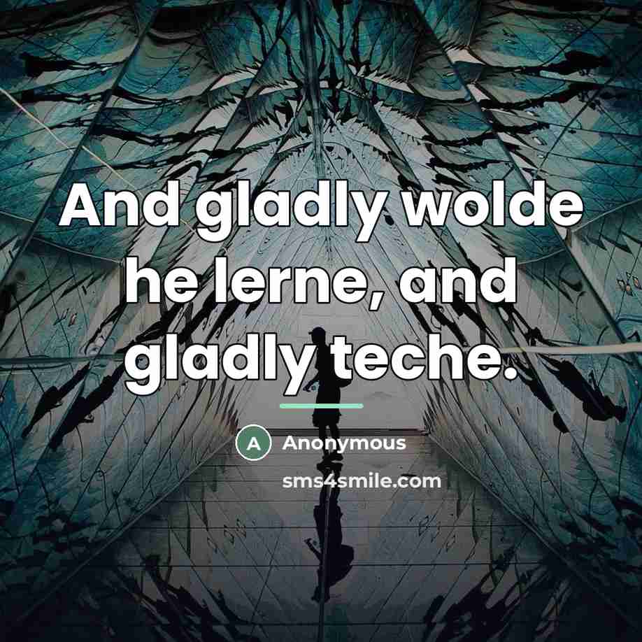 “And gladly wolde he lerne, and gladly teche.…” quote by Anonymous