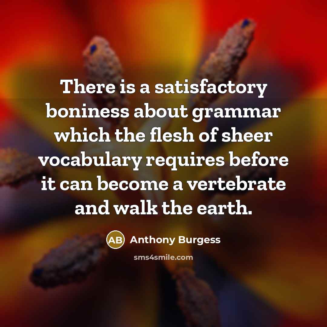 “There is a satisfactory boniness about grammar which the flesh…” quote by Anthony Burgess
