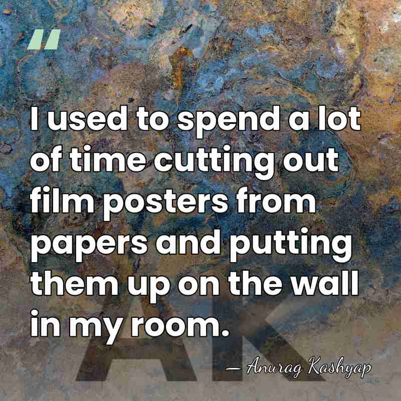 I used to spend a lot of time cutting out film posters&hellip; - Anurag Kashyap