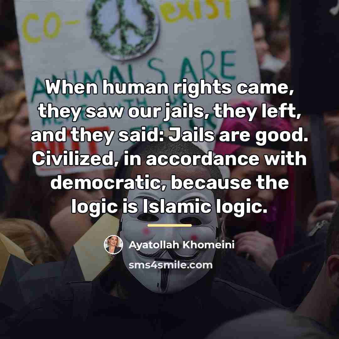 “When human rights came, they saw our jails, they left,…” quote by Ayatollah Khomeini