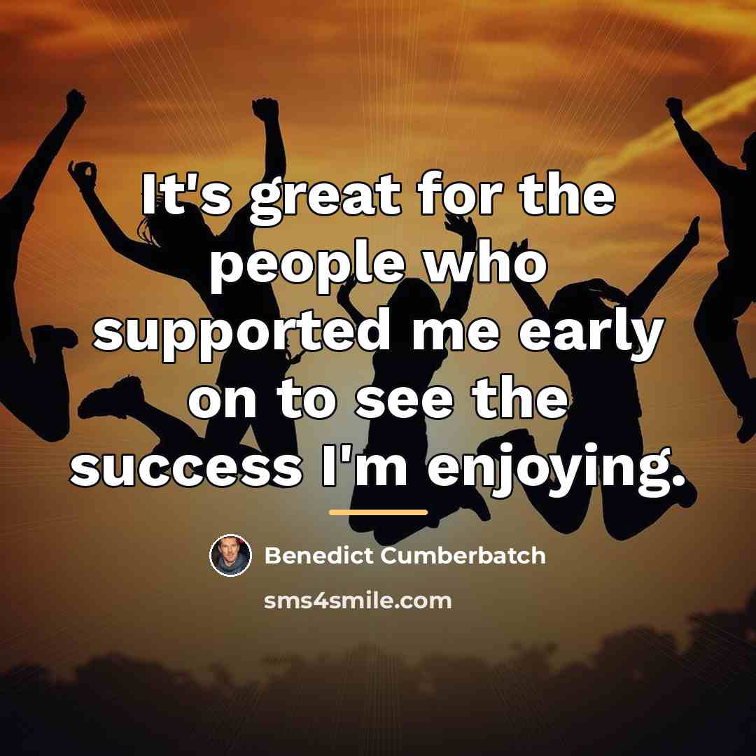 “It's great for the people who supported me early on…” quote by Benedict Cumberbatch
