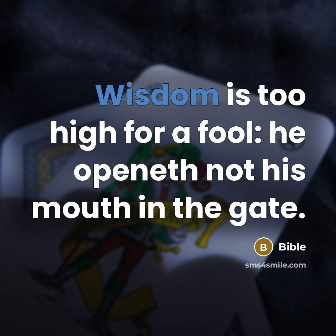 “Wisdom is too high for a fool: he openeth not his mouth in the gate.” quote by Bible