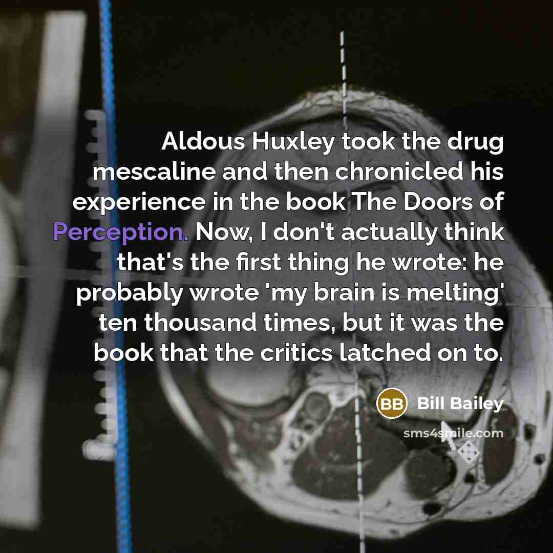 “Aldous Huxley took the drug mescaline and then chronicled his…” quote by Bill Bailey