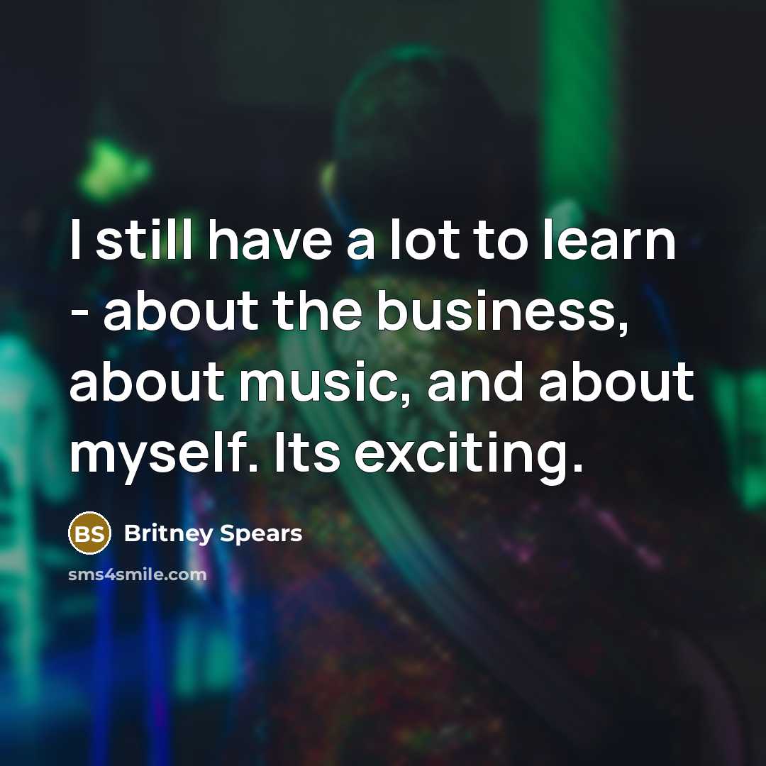 “I still have a lot to learn - about the…” quote by Britney Spears