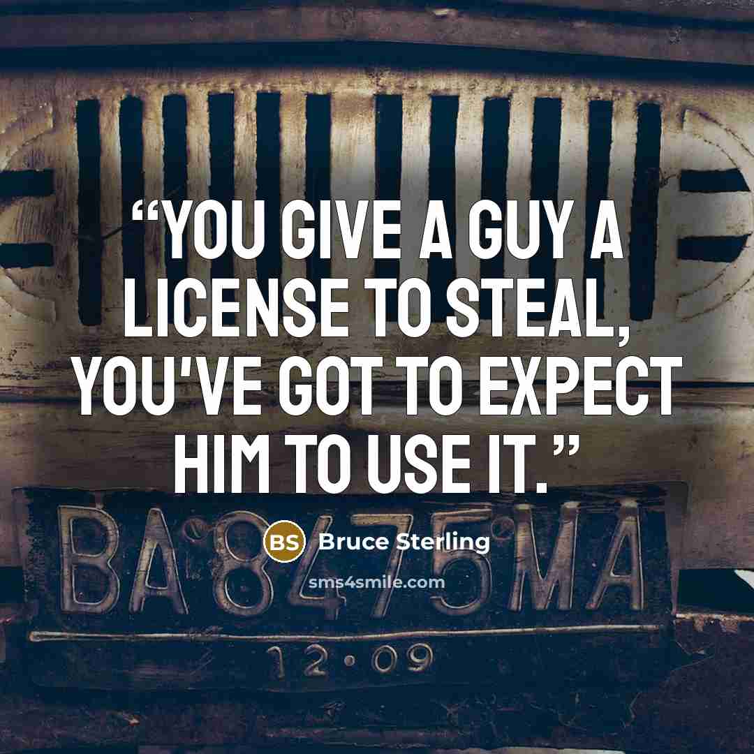 “You give a guy a license to steal, you've got to expect him to use it.” quote by Bruce Sterling