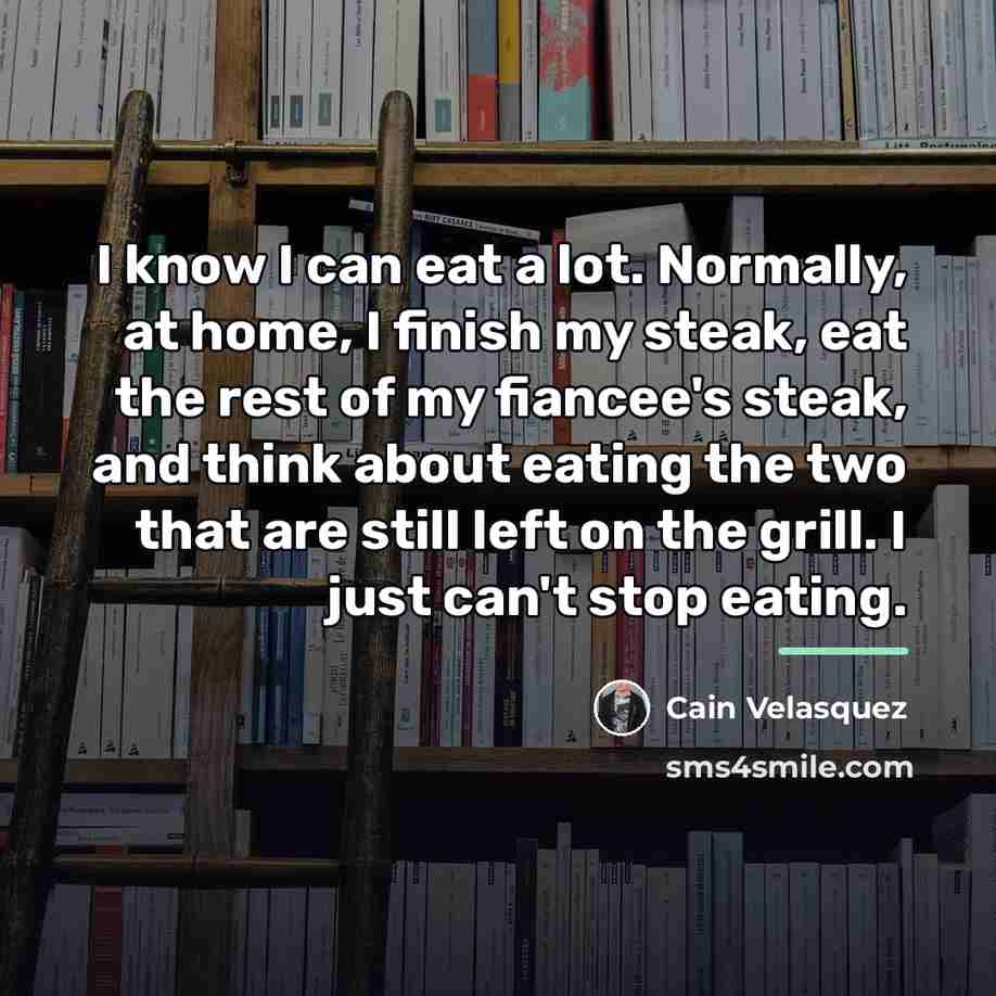 “I know I can eat a lot. Normally, at home,…” quote by Cain Velasquez