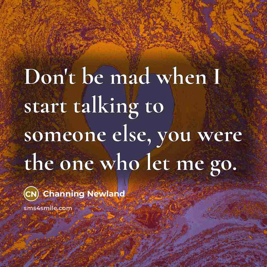 “Don't be mad when I start talking to someone else,…” quote by Channing Newland