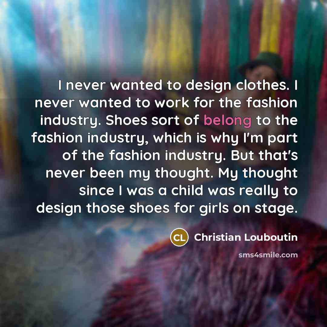 “I never wanted to design clothes. I never wanted to…” quote by Christian Louboutin