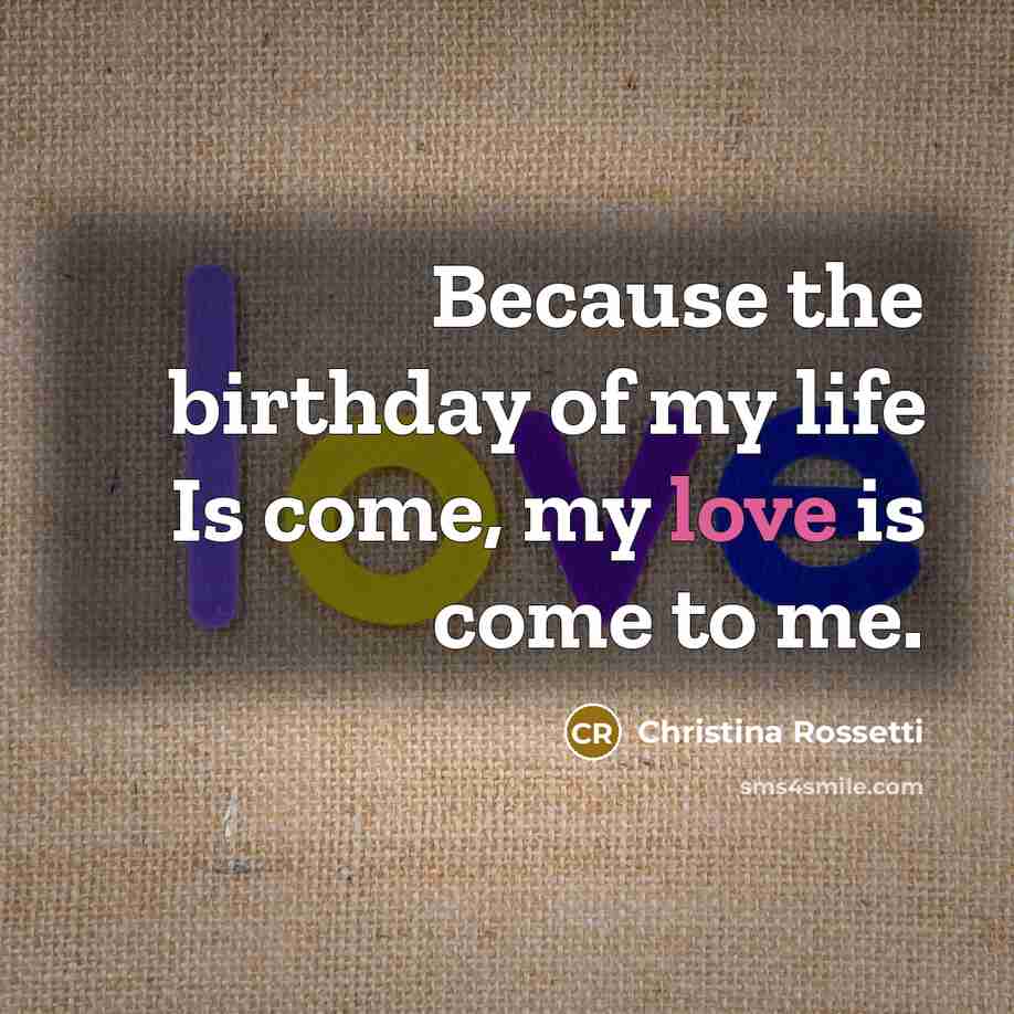 “Because the birthday of my life Is come, my love…” quote by Christina Rossetti