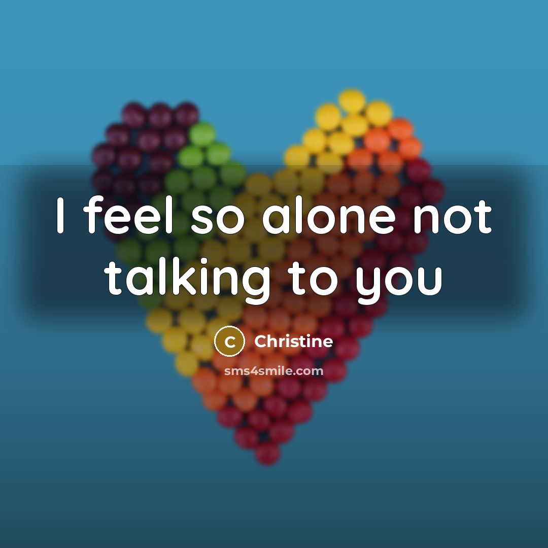 “I feel so alone not talking to you…” quote by Christine