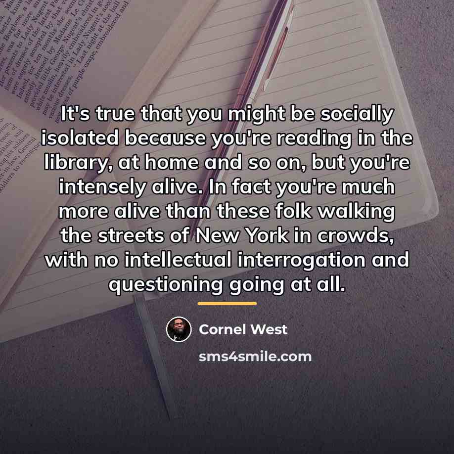 “It's true that you might be socially isolated because you're…” quote by Cornel West
