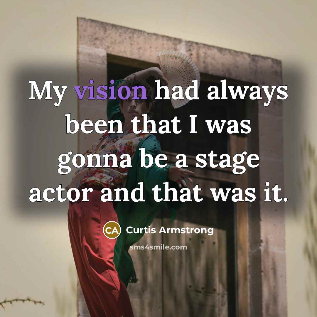 “My vision had always been that I was gonna be a stage actor and that was it.” quote by Curtis Armstrong