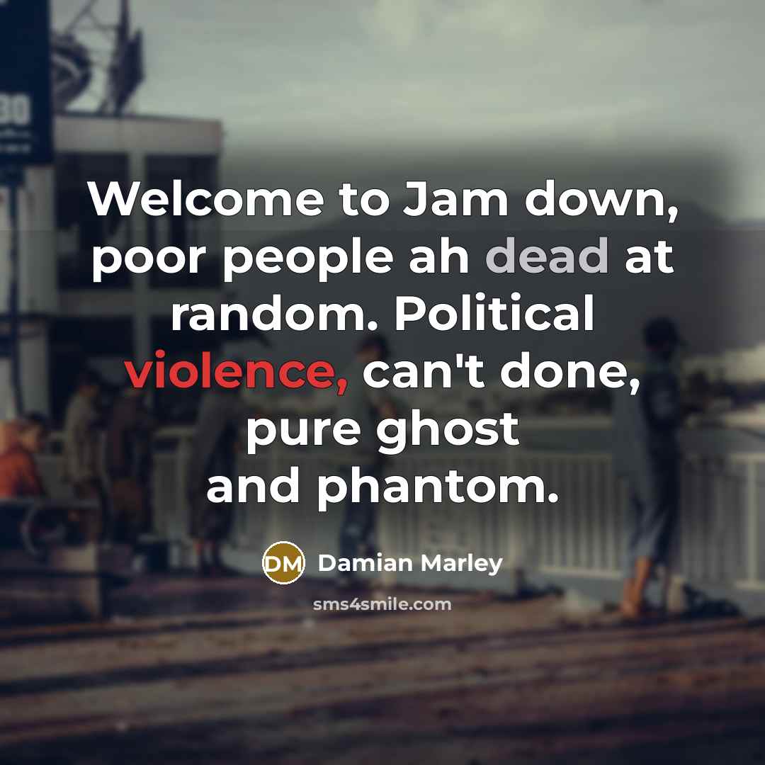 “Welcome to Jam down, poor people ah dead at random. Political violence, can't done, pure ghost and phantom.” quote by Damian Marley