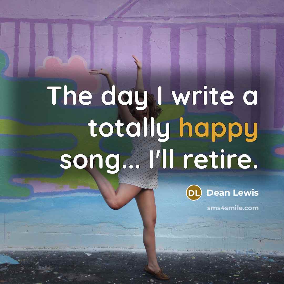 “The day I write a totally happy song... I'll retire.…” quote by Dean Lewis