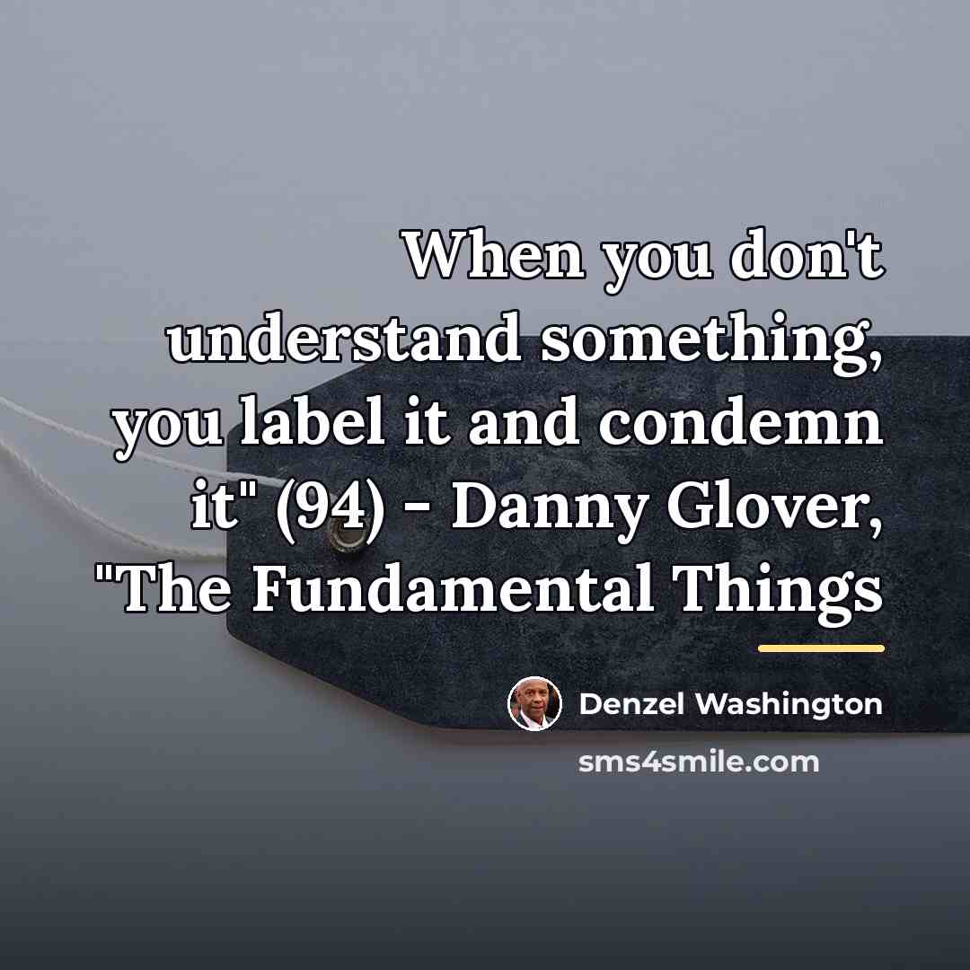 “When you don't understand something, you label it and condemn…” quote by Denzel Washington