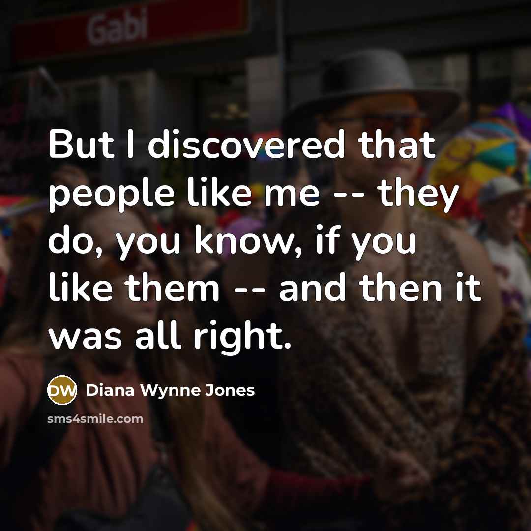 “But I discovered that people like me -- they do,…” quote by Diana Wynne Jones