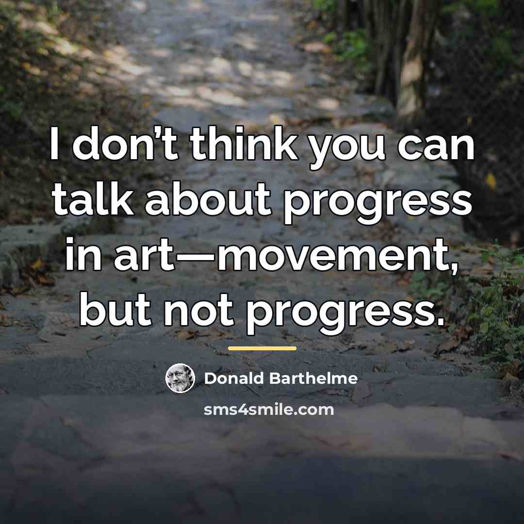 “I don’t think you can talk about progress in art—movement,…” quote by Donald Barthelme