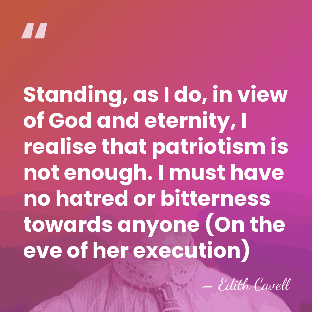 Standing, as I do, in view of God and eternity, I realise&hellip; - Edith Cavell