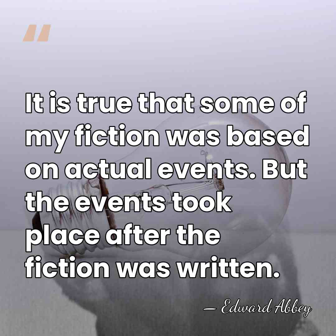 It is true that some of my fiction was based on actual&hellip; - Edward Abbey