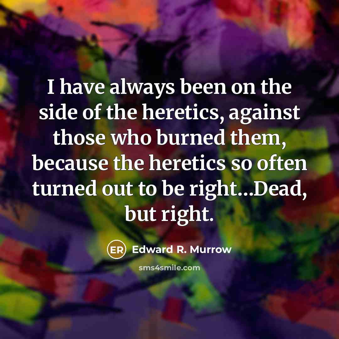 “I have always been on the side of the heretics,…” quote by Edward R. Murrow