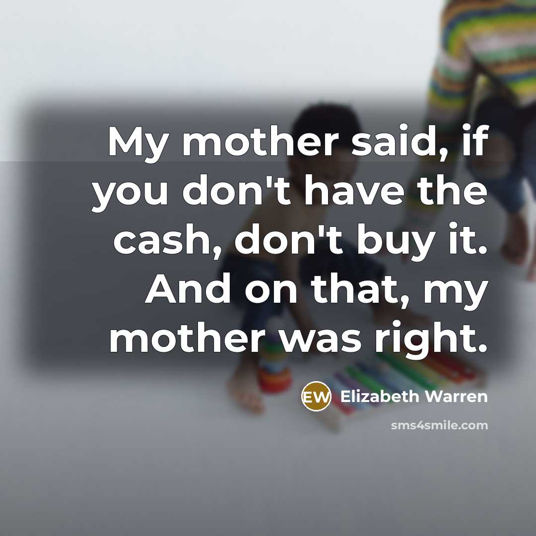 “My mother said, if you don't have the cash, don't…” quote by Elizabeth Warren