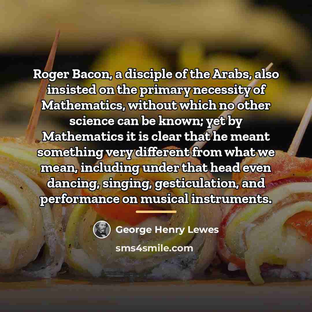“Roger Bacon, a disciple of the Arabs, also insisted on…” quote by George Henry Lewes