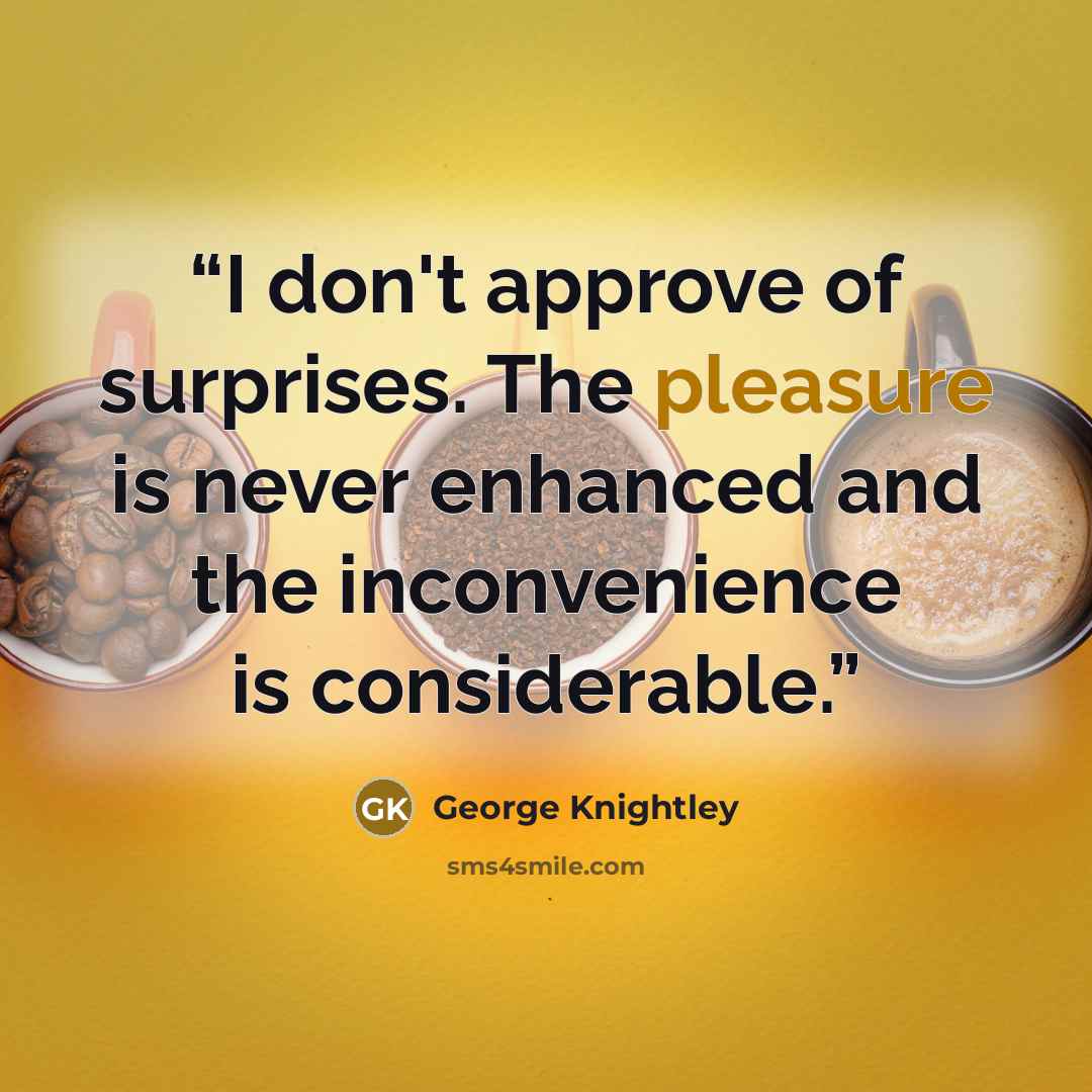 “I don't approve of surprises. The pleasure is never enhanced and the inconvenience is considerable.” quote by George Knightley