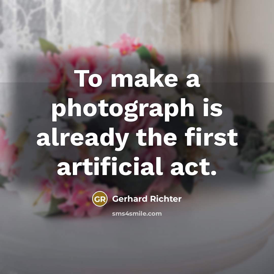 “To make a photograph is already the first artificial act.…” quote by Gerhard Richter