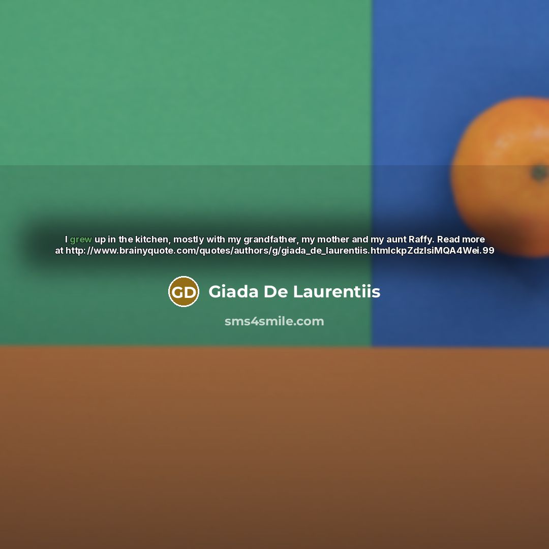 “I grew up in the kitchen, mostly with my grandfather, my mother and my aunt Raffy. Read more at http://www.brainyquote.com/quotes/authors/g/giada_de_laurentiis.htmlckpZdzIsiMQA4Wei.99” quote by Giada De Laurentiis