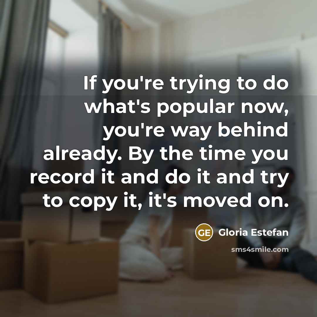 “If you're trying to do what's popular now, you're way…” quote by Gloria Estefan