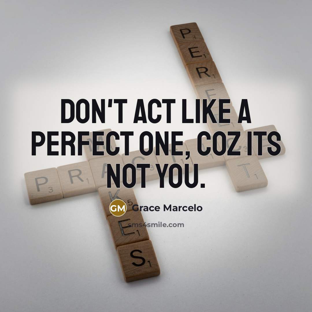 “Don't act like a perfect one, coz its not you.” quote by Grace Marcelo