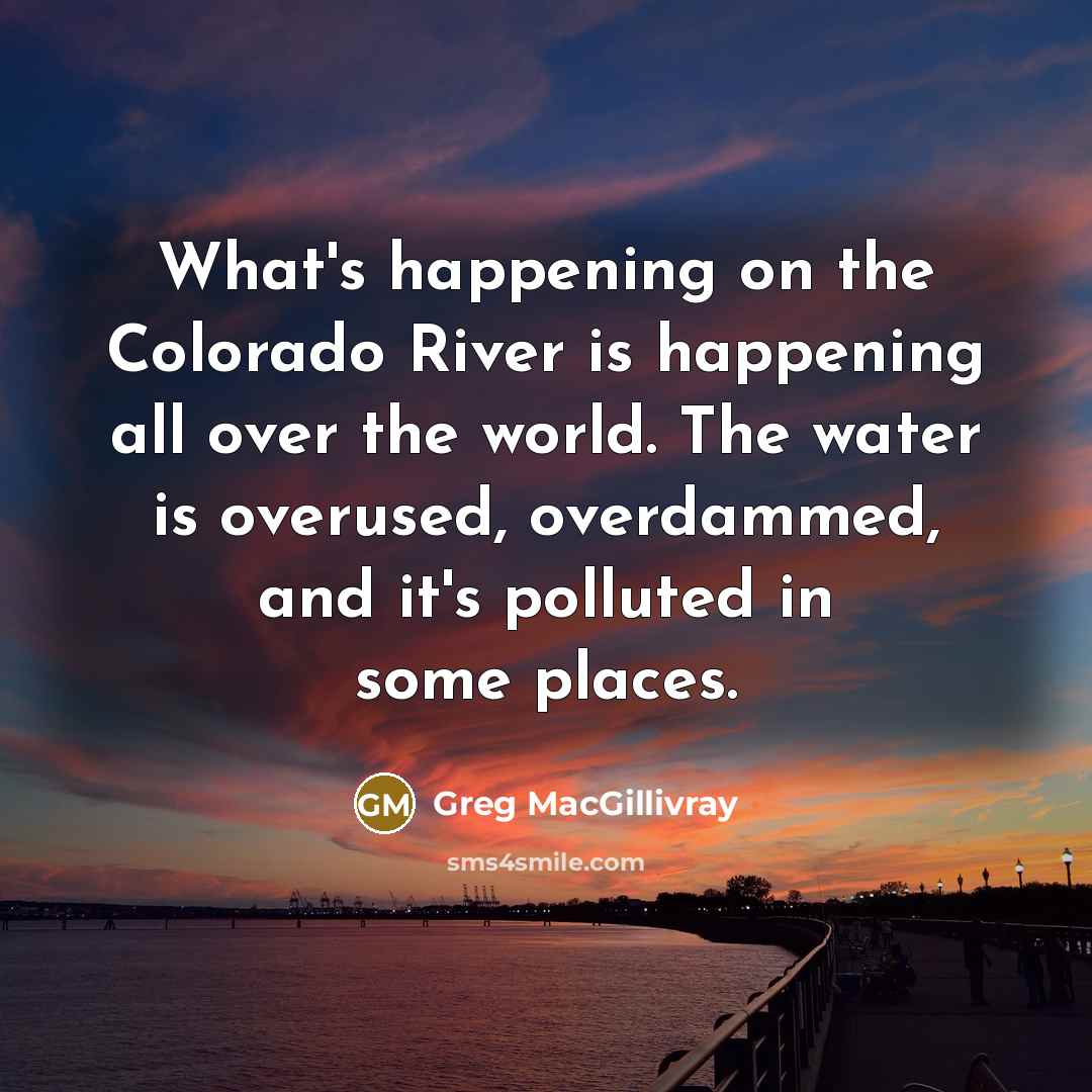 “What's happening on the Colorado River is happening all over…” quote by Greg MacGillivray