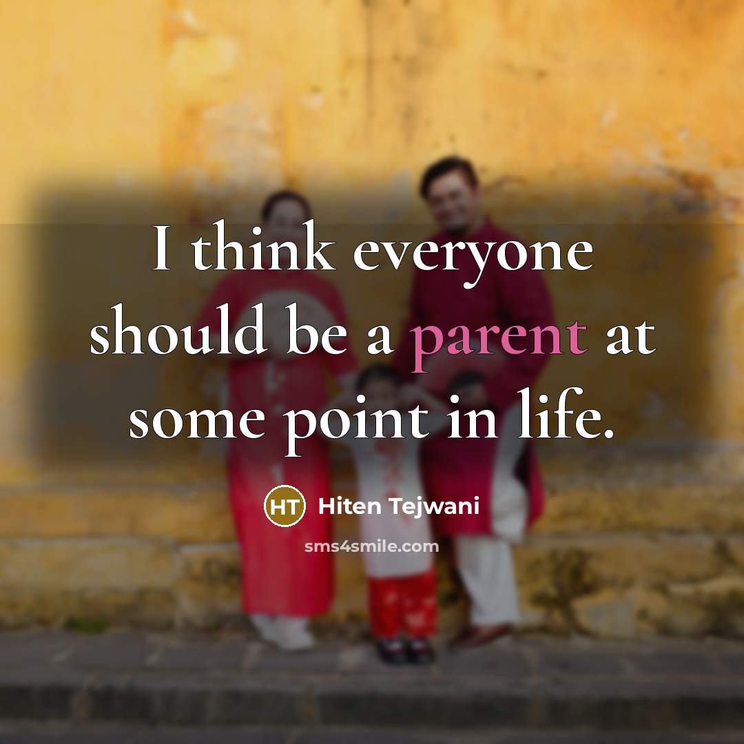 “I think everyone should be a parent at some point…” quote by Hiten Tejwani