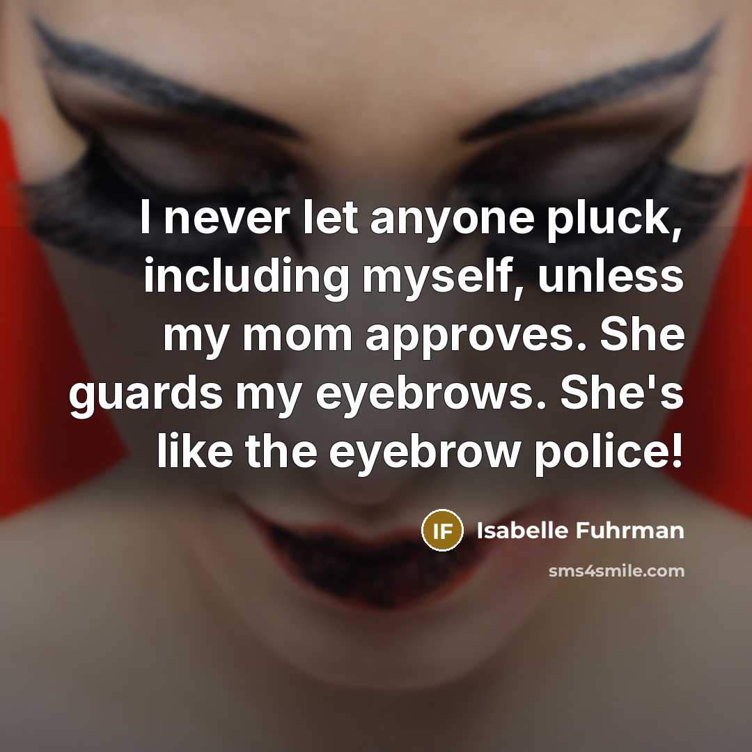 “I never let anyone pluck, including myself, unless my mom…” quote by Isabelle Fuhrman